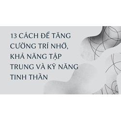 13 cách để tăng cường trí nhớ, khả năng tập trung và kỹ năng tinh thần