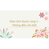 Giảm kích thước vòng 1 - Những điều cần biết