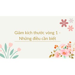 Giảm kích thước vòng 1 - Những điều cần biết