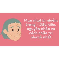 Mụn nhọt bị nhiễm trùng - Dấu hiệu, nguyên nhân và cách chữa trị nhanh nhất