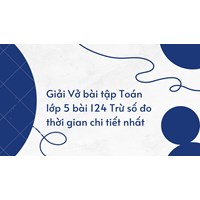 Giải Vở bài tập Toán lớp 5 bài 124 Trừ số đo thời gian chi tiết nhất