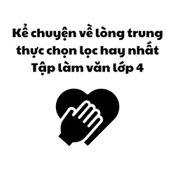 Kể chuyện về lòng trung thực chọn lọc hay nhất Tập làm văn lớp 4