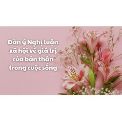 Dàn ý Nghị luận xã hội về giá trị của bản thân trong cuộc sống