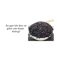 Ăn gạo lứt đen có giảm cân được  không?