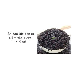 Ăn gạo lứt đen có giảm cân được  không?