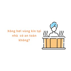 Xông hơi vùng kín tại nhà  có an toàn không?
