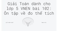 Giải Toán dành cho lớp 5 VNEN bài 102: Ôn tập về đo thể tích