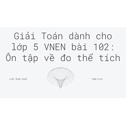 Giải Toán dành cho lớp 5 VNEN bài 102: Ôn tập về đo thể tích