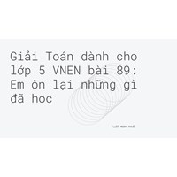 Giải Toán dành cho lớp 5 VNEN bài 89: Em ôn lại những gì đã học