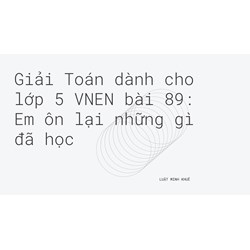 Giải Toán dành cho lớp 5 VNEN bài 89: Em ôn lại những gì đã học