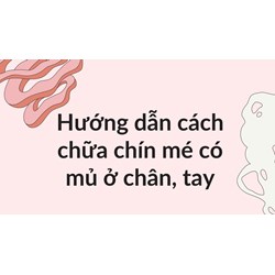 Hướng dẫn cách chữa chín mé có mủ ở chân, tay