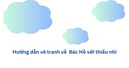 Hướng dẫn vẽ tranh về  Bác Hồ với thiếu nhi