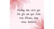 Hướng dẫn cách gửi file ghi âm qua Zalo trên iPhone, điện thoại Android