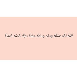 Cách tính đạo hàm bằng công thức chi tiết