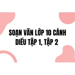Soạn văn lớp 10 Cánh diều Tập 1, Tập 2