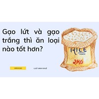 Gạo lứt và gạo trắng thì ăn loại nào tốt hơn?
