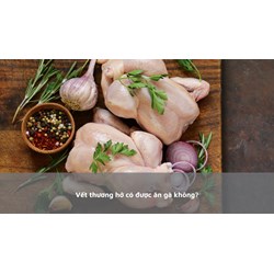 Vết thương hở có được ăn gà không?