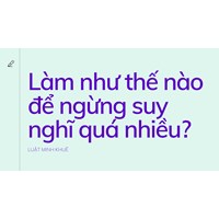 Làm như thế nào để ngừng suy nghĩ quá nhiều?