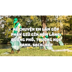 Kể chuyện em làm góp phần giữ gìn xóm làng, đường phố, trường học xanh, sạch, đẹp