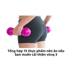 Tổng hợp 15 thực phẩm nên ăn nếu bạn muốn cải thiện vòng 3
