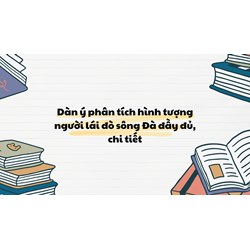 Dàn ý phân tích hình tượng người lái đò sông Đà đầy đủ, chi tiết