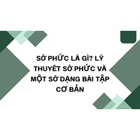 Số phức là gì? Lý thuyết số phức và một số dạng bài tập cơ bản