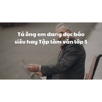 Tả ông em đang đọc báo siêu hay Tập làm văn lớp 5