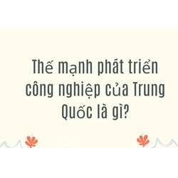 Thế mạnh phát triển công nghiệp của Trung Quốc là gì?