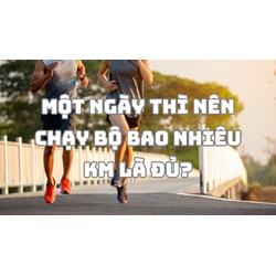 Một ngày thì nên chạy bộ bao nhiêu km là đủ?