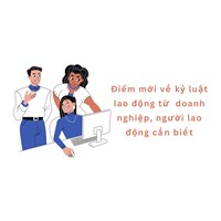 Điểm mới về kỷ luật lao động từ  DN, NLĐ cần biết