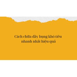 Cách chữa đầy bụng khó tiêu nhanh nhất hiệu quả