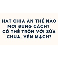 Hạt chia ăn thế nào mới đúng cách ? Có thể trộn với sữa chua, yến mạch?