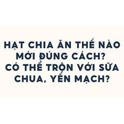 Hạt chia ăn thế nào mới đúng cách ? Có thể trộn với sữa chua, yến mạch?