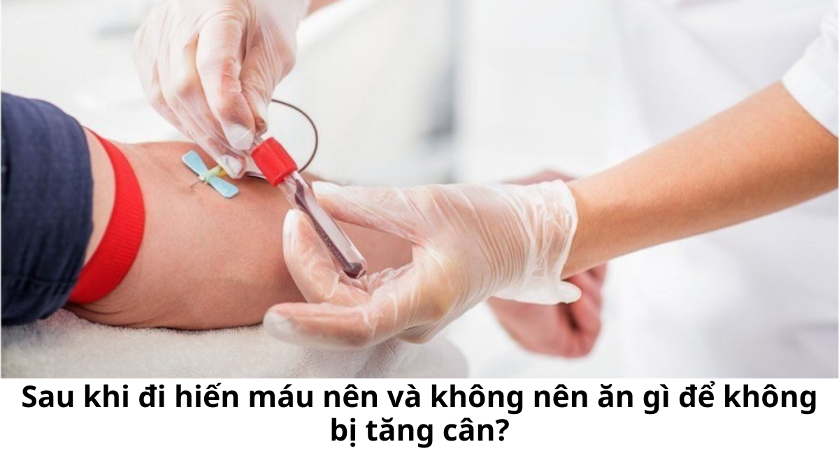 Hiến Máu Xong Ăn Gì Để Không Tăng Cân? Lời Khuyên Dinh Dưỡng Hữu Ích