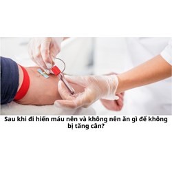 Sau khi đi hiến máu nên và không nên ăn gì để không bị tăng cân?