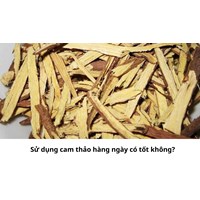 Sử dụng cam thảo hàng ngày có tốt không?