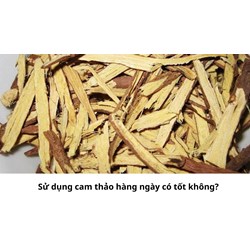 Sử dụng cam thảo hàng ngày có tốt không?
