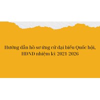 Hướng dẫn hồ sơ ứng cử đại biểu Quốc hội, HĐND nhiệm kỳ 2021-2026