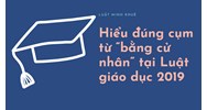 Hiểu đúng cụm từ “bằng cử nhân” tại Luật giáo dục 2019