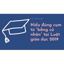 Hiểu đúng cụm từ “bằng cử nhân” tại Luật giáo dục 2019