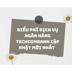 Biểu phí dịch vụ ngân hàng Techcombank cập nhật mới nhất