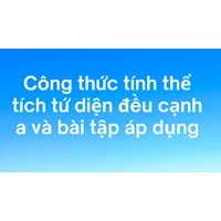 Công thức tính thể tích tứ diện đều cạnh a và bài tập áp dụng