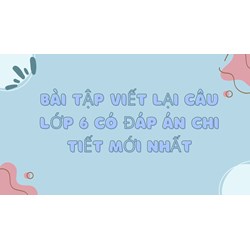 Bài tập viết lại câu Tiếng anh lớp 6 có đáp án chi tiết