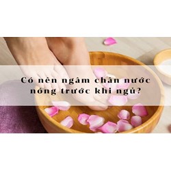 Có nên ngâm chân nước nóng trước khi ngủ?