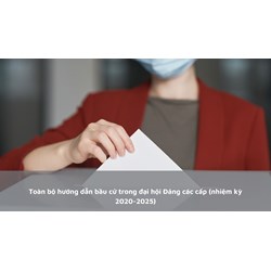 Toàn bộ hướng dẫn bầu cử trong đại hội Đảng các cấp (nhiệm kỳ 2020-2025)