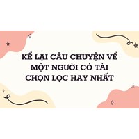 Kể lại câu chuyện về một người có tài cọn lọc hay nhất