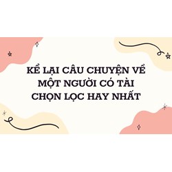 Kể lại câu chuyện về một người có tài cọn lọc hay nhất