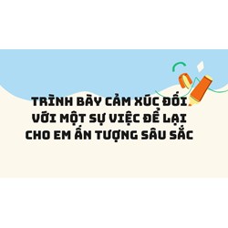 Trình bày cảm xúc đối với một sự việc để lại cho em ấn tượng sâu sắc