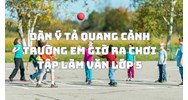 Dàn ý Tả quang cảnh trường em giờ ra chơi Tập làm văn lớp 5