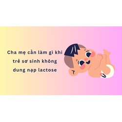 Cha mẹ cần làm gì khi trẻ sơ sinh không dung nạp lactose